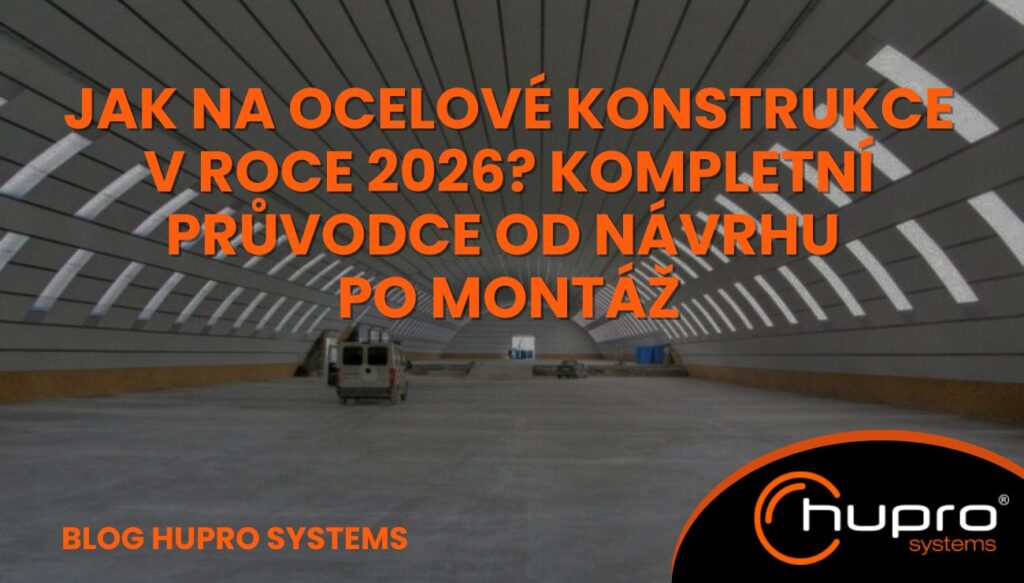 Ocelové konstrukce v roce 2026 – samonosná oblouková ocelová hala HUPRO, kompletní průvodce od návrhu po montáž