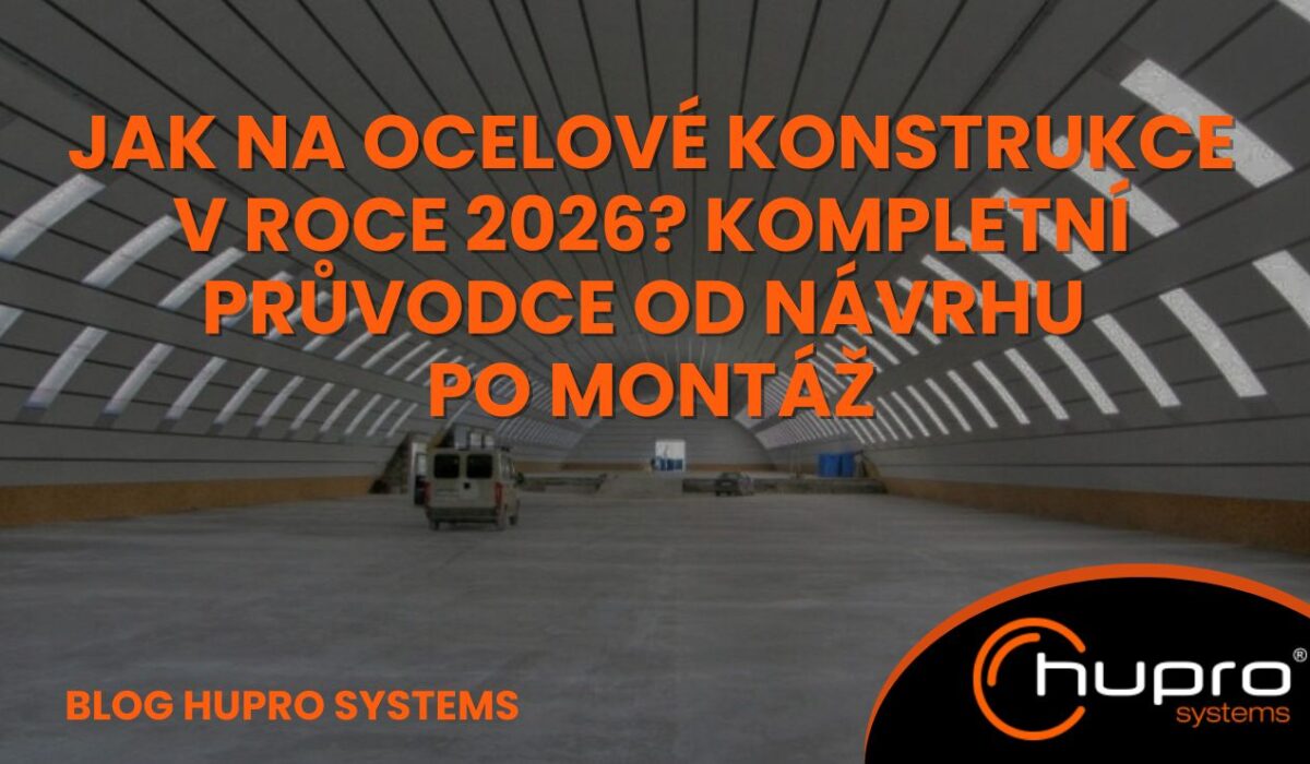 Ocelové konstrukce v roce 2026 – samonosná oblouková ocelová hala HUPRO, kompletní průvodce od návrhu po montáž